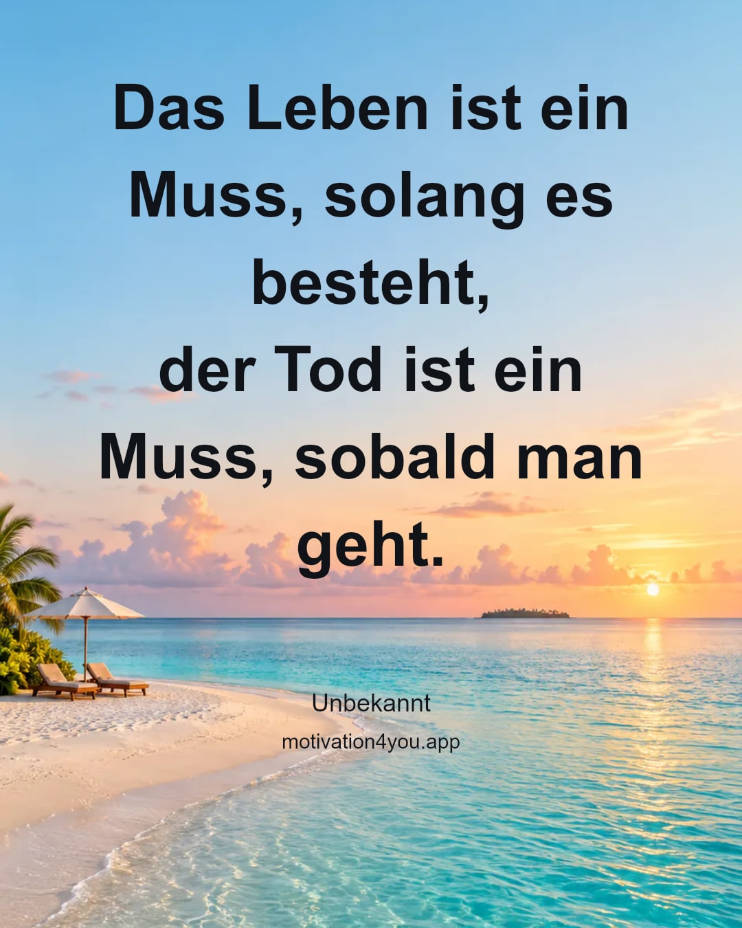 Das Leben ist ein Muss, solang es besteht,
der Tod ist ein Muss, sobald man geht.