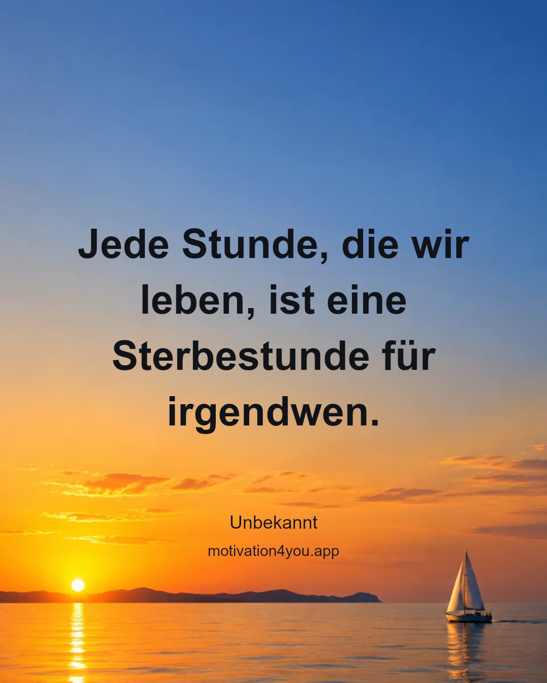 Jede Stunde, die wir leben, ist eine Sterbestunde für irgendwen.