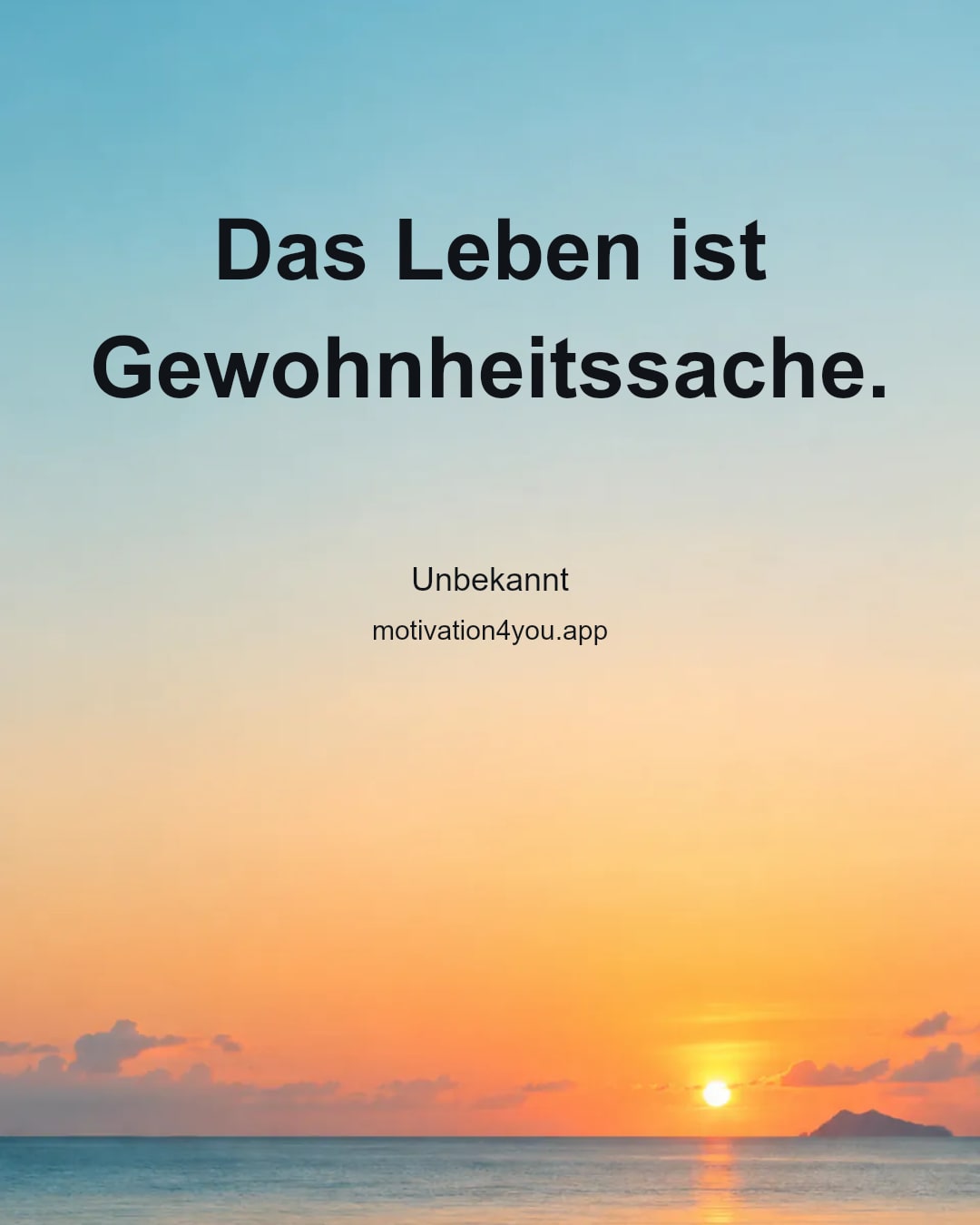 Das Leben ist Gewohnheitssache.