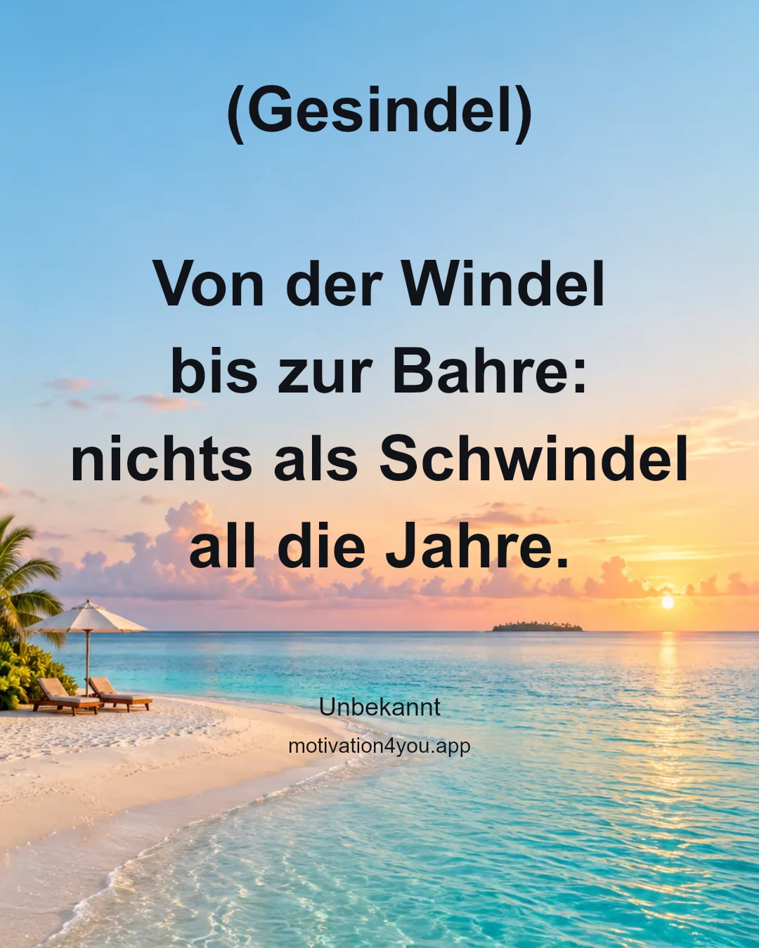(Gesindel)
Von der Windel
bis zur Bahre:
nichts als Schwindel
all die Jahre.