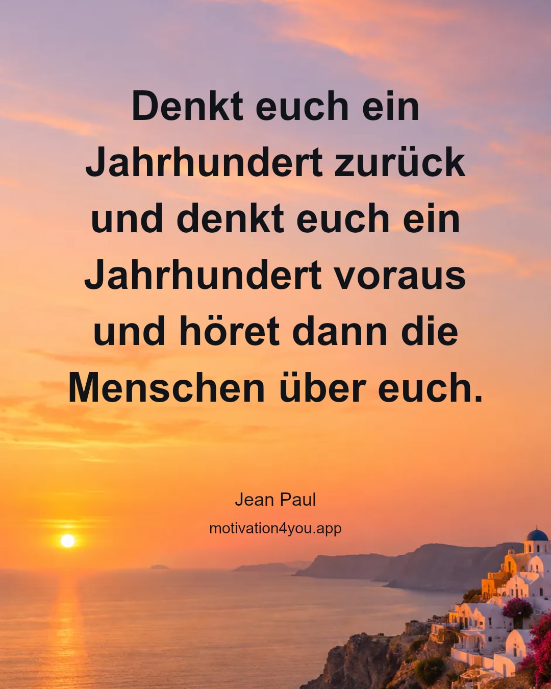 Denkt euch ein Jahrhundert zurück und denkt euch ein Jahrhundert voraus und höret dann die Menschen über euch.