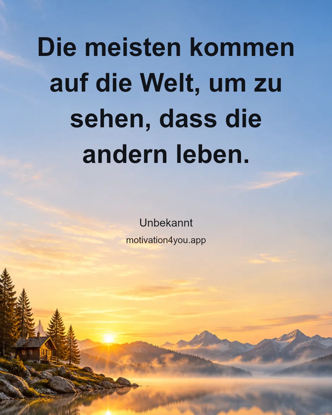 Die meisten kommen auf die Welt, um zu sehen, dass die andern leben.