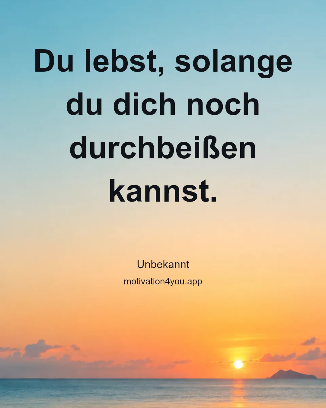Du lebst, solange du dich noch durchbeißen kannst.