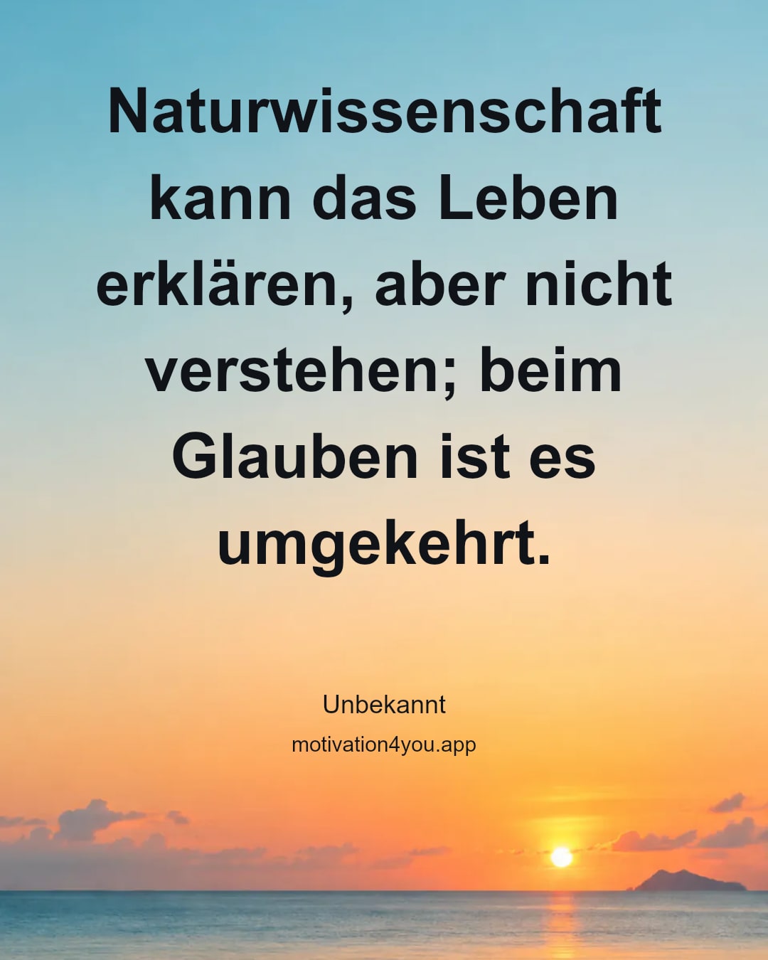 Naturwissenschaft kann das Leben erklären, aber nicht verstehen; beim Glauben ist es umgekehrt.