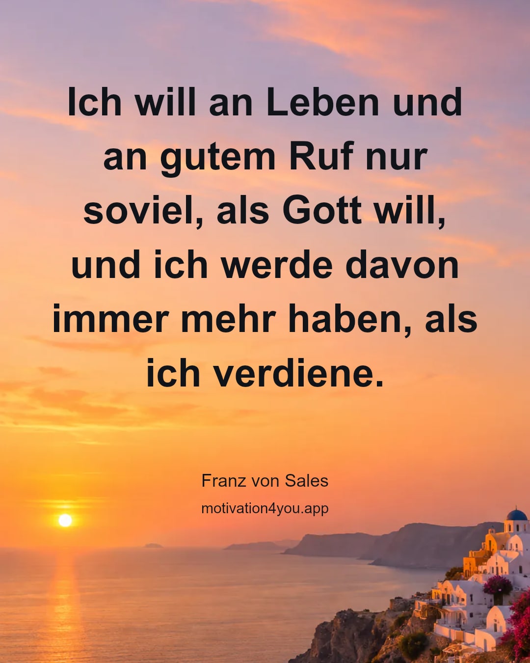 Ich will an Leben und an gutem Ruf nur soviel, als Gott will, und ich werde davon immer mehr haben, als ich verdiene.