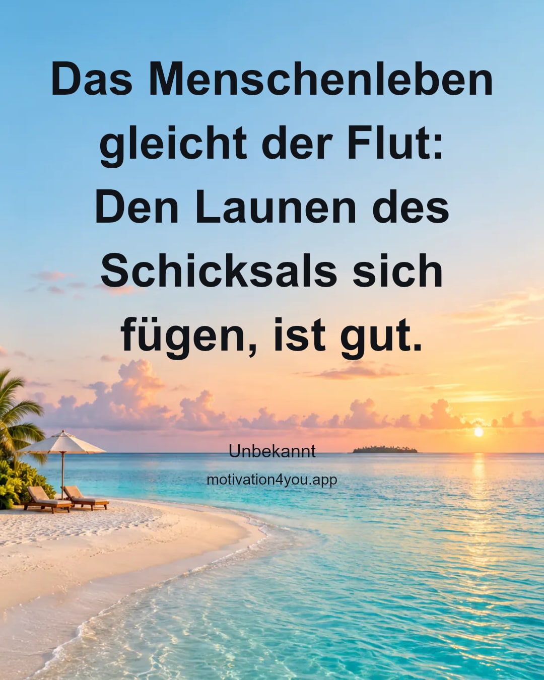 Das Menschenleben gleicht der Flut:
Den Launen des Schicksals sich fügen, ist gut.