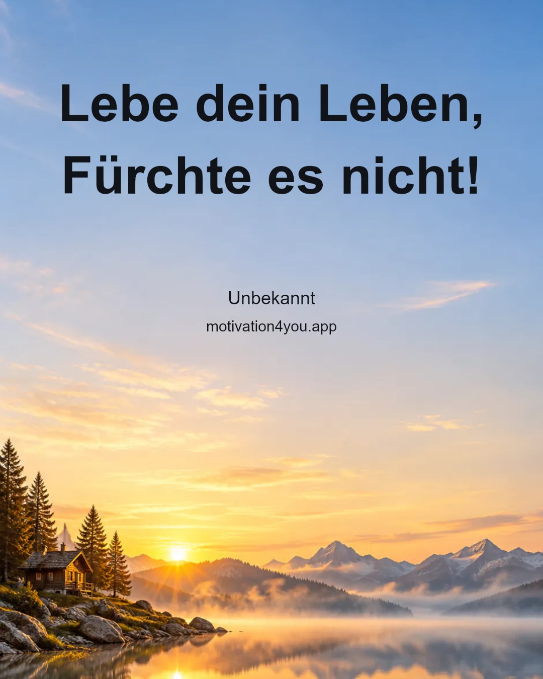 Lebe dein Leben,
Fürchte es nicht!