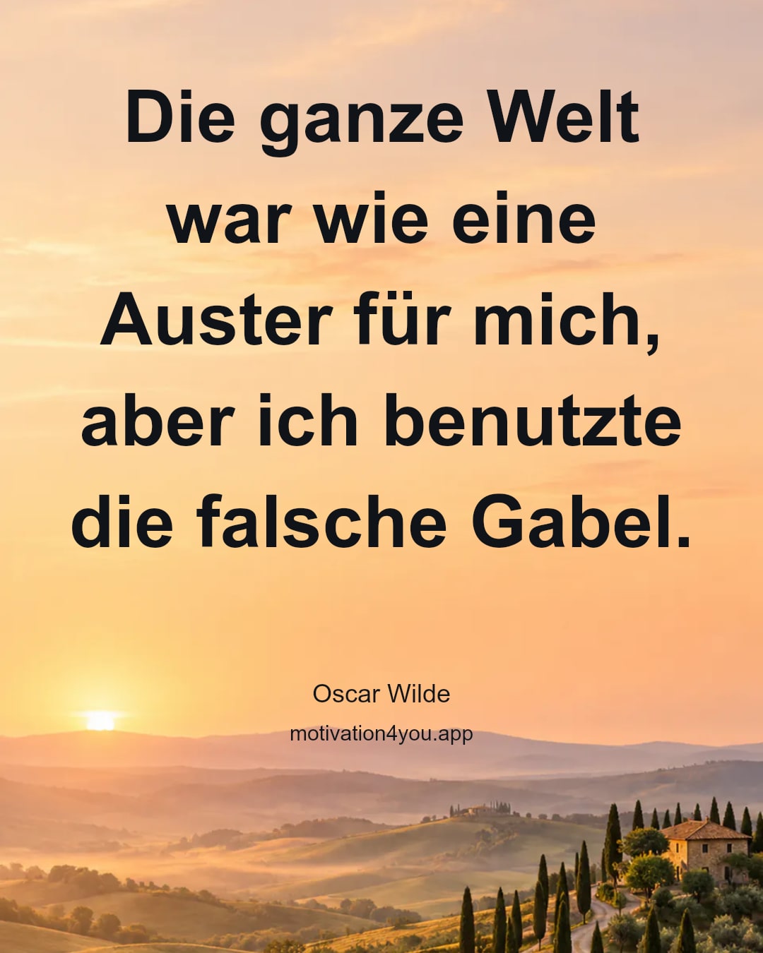 Die ganze Welt war wie eine Auster für mich,
aber ich benutzte die falsche Gabel.