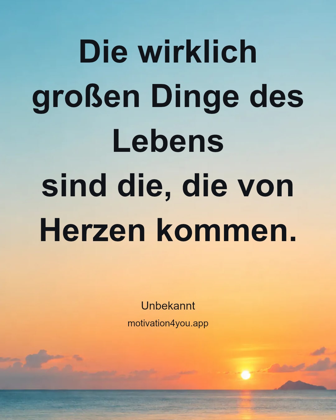 Die wirklich großen Dinge des Lebens
sind die, die von Herzen kommen.