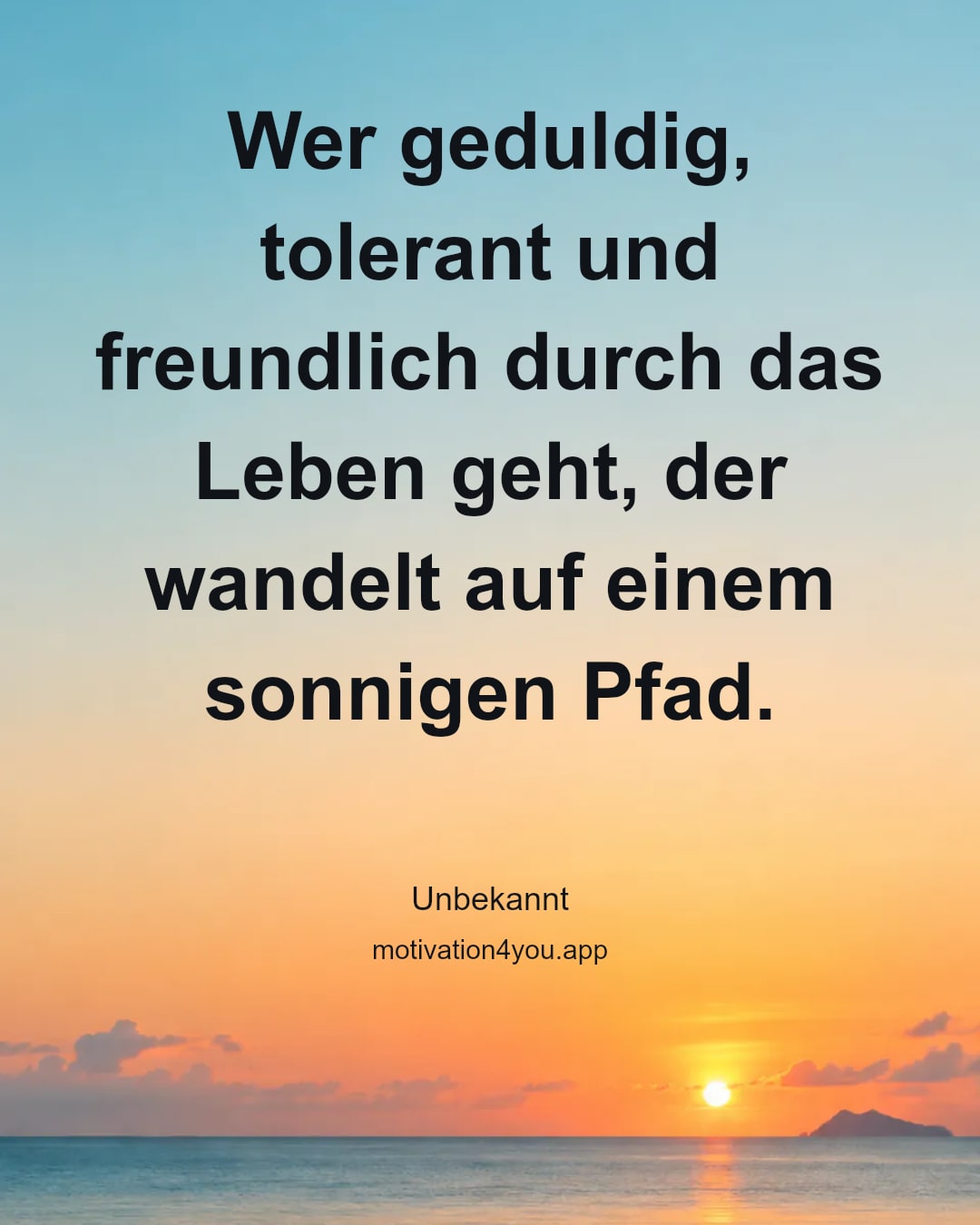 Wer geduldig, tolerant und freundlich durch das Leben geht, der wandelt auf einem sonnigen Pfad.