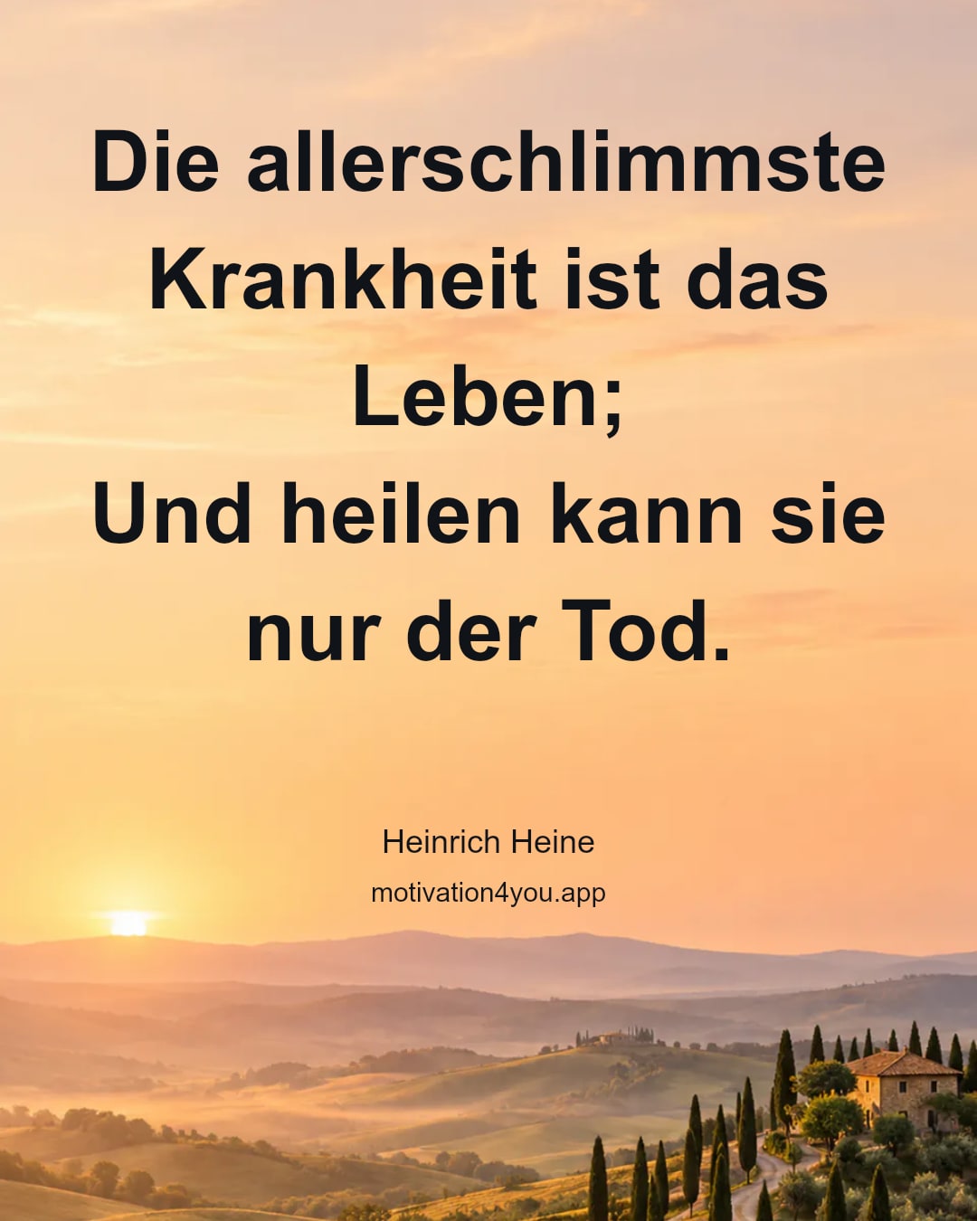 Die allerschlimmste Krankheit ist das Leben;
Und heilen kann sie nur der Tod.
