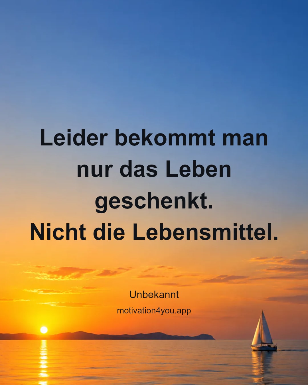 Leider bekommt man nur das Leben geschenkt.
Nicht die Lebensmittel.