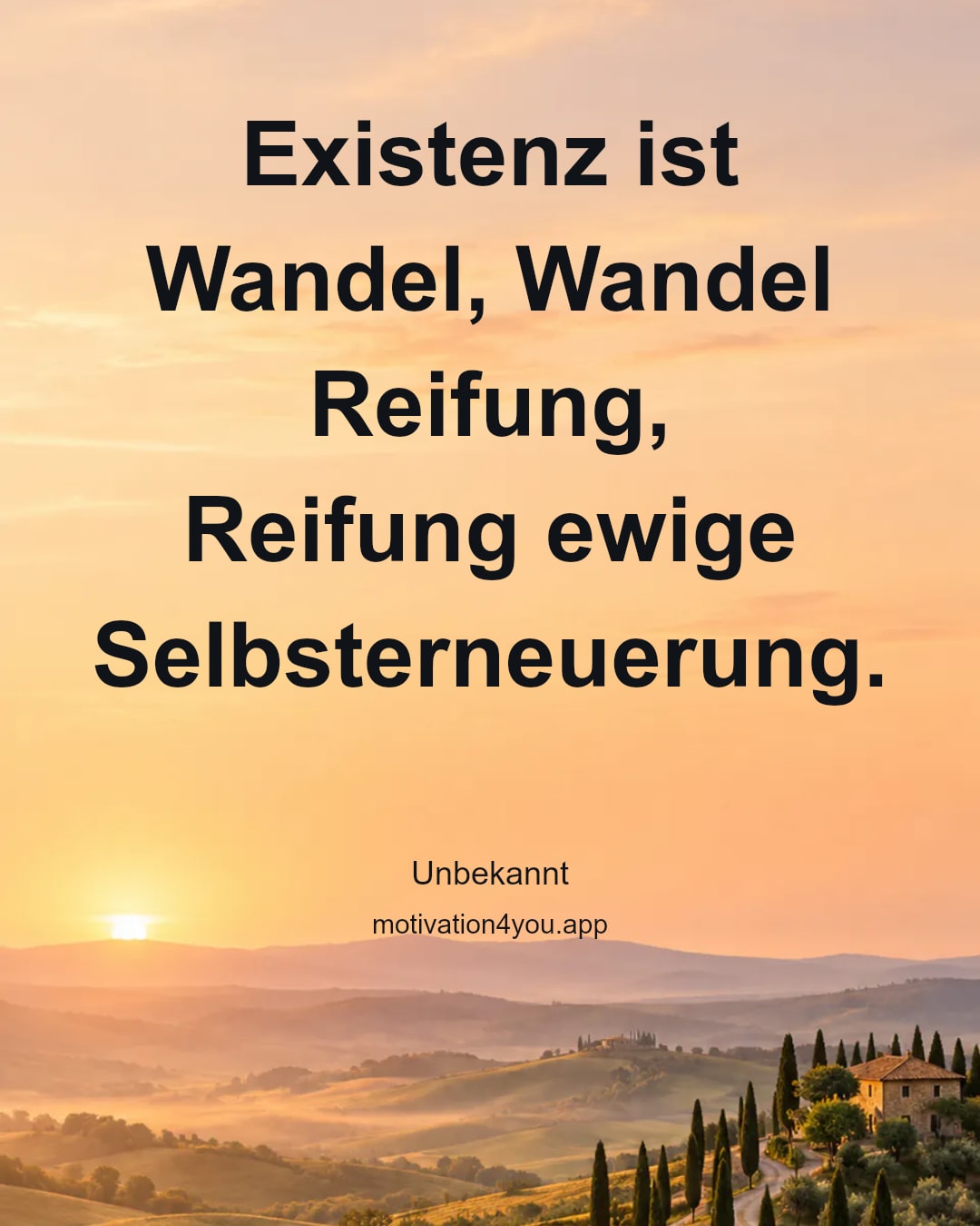 Existenz ist Wandel, Wandel Reifung,
Reifung ewige Selbsterneuerung.