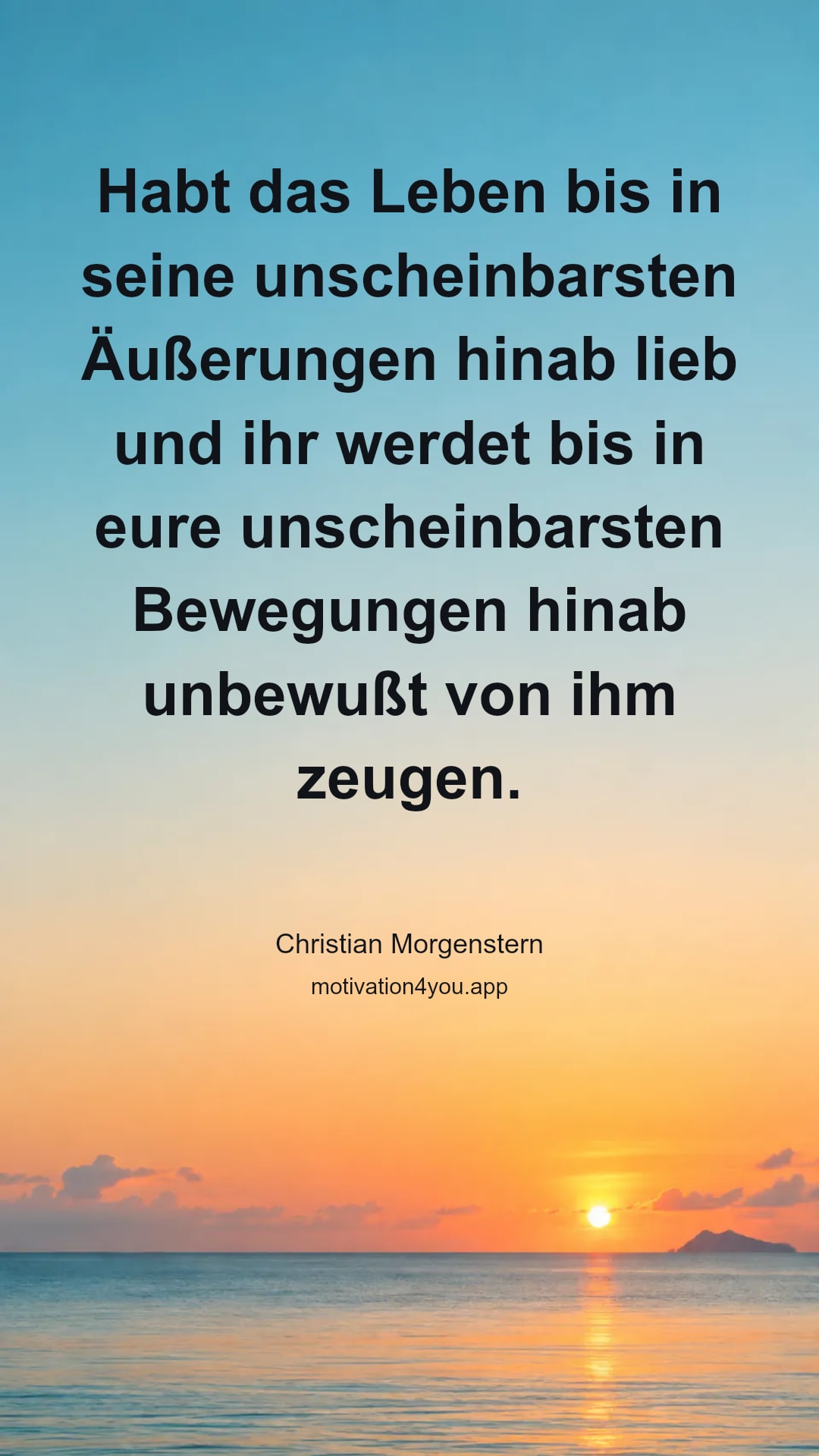 Habt das Leben bis in seine unscheinbarsten Äußerungen hinab lieb und ihr werdet bis in eure unscheinbarsten Bewegungen hinab unbewußt von ihm zeugen.
