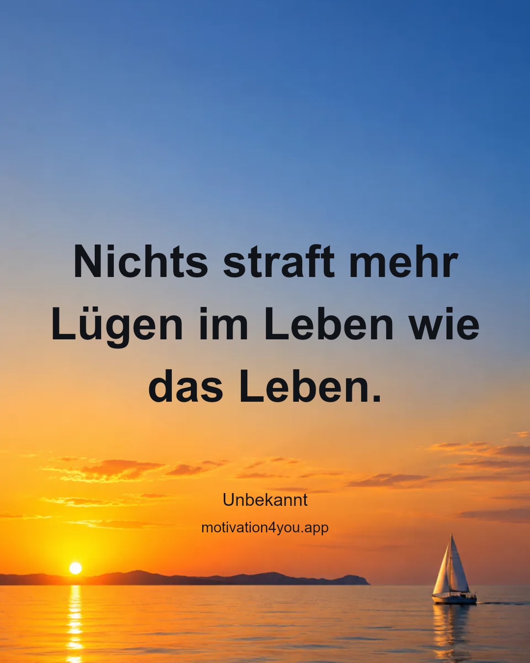 Nichts straft mehr Lügen im Leben wie das Leben.
