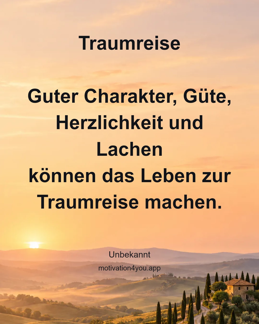 Traumreise
Guter Charakter, Güte, Herzlichkeit und Lachen
können das Leben zur Traumreise machen.