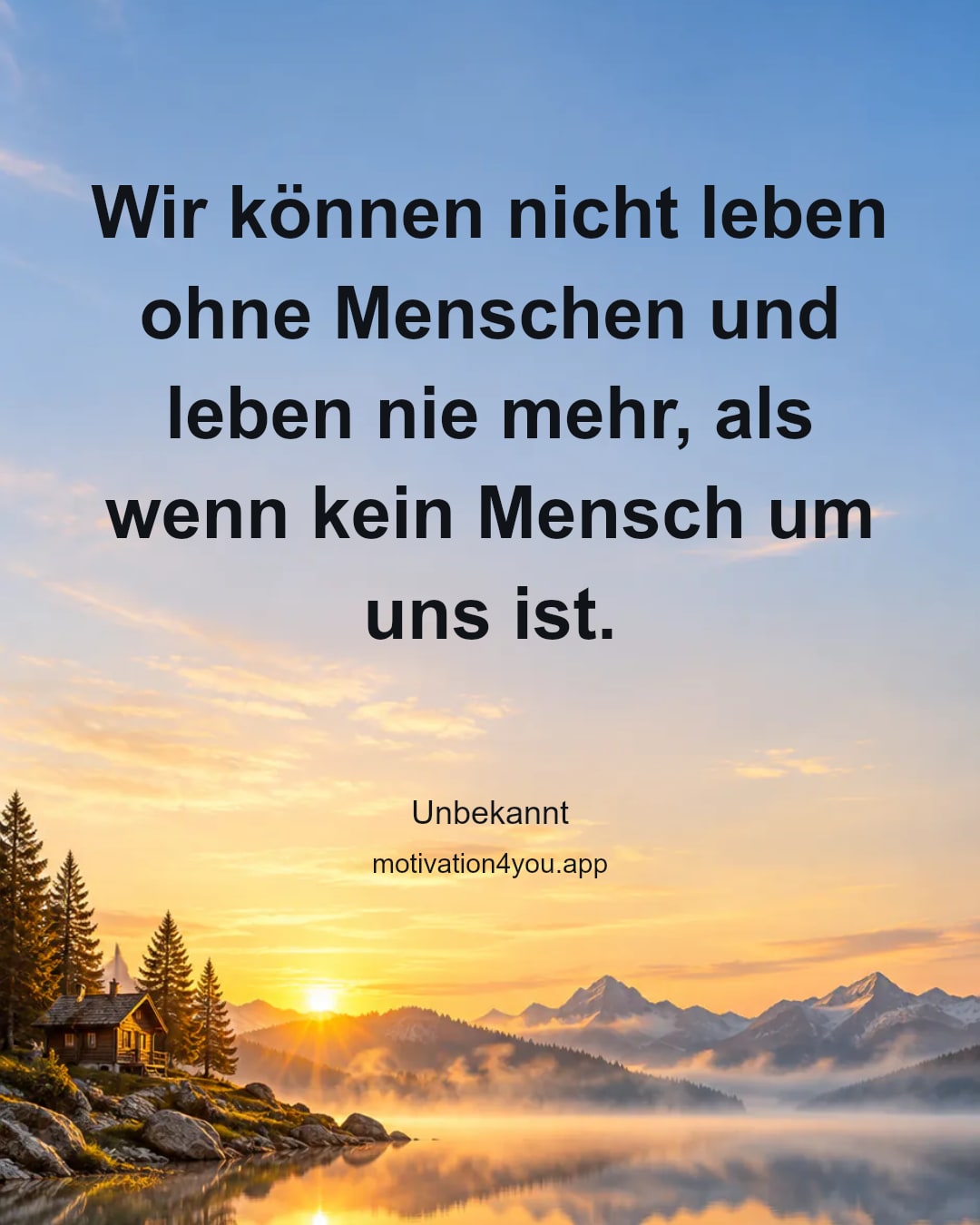 Wir können nicht leben ohne Menschen und leben nie mehr, als wenn kein Mensch um uns ist.