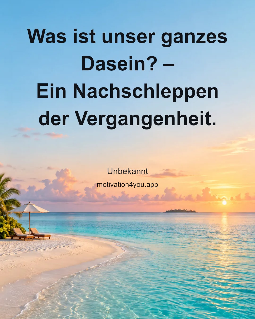 Was ist unser ganzes Dasein? –
Ein Nachschleppen der Vergangenheit.