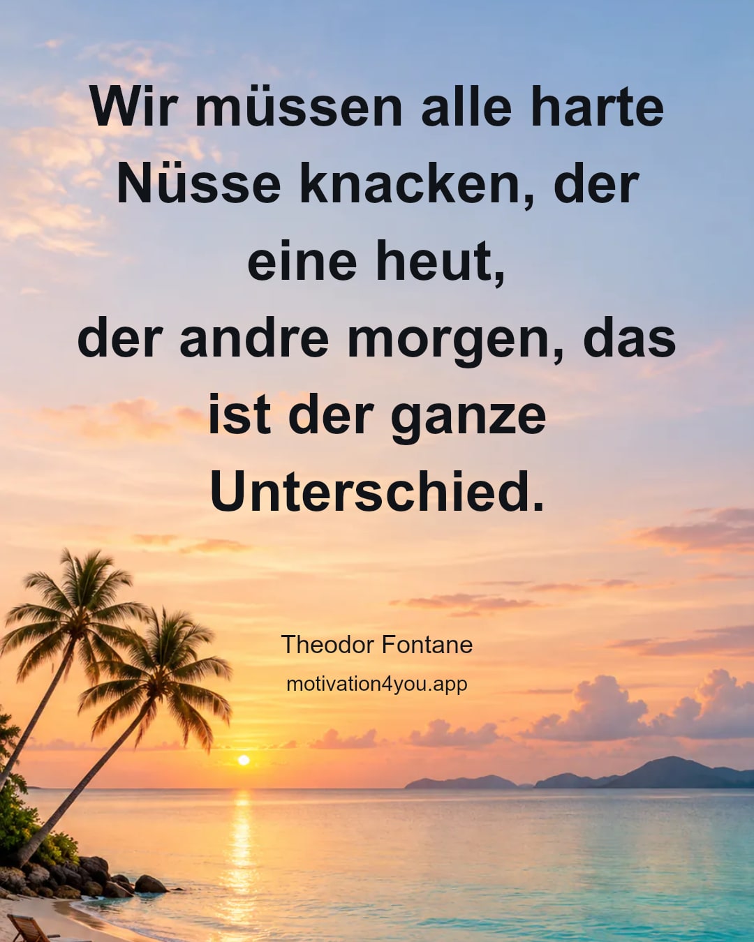 Wir müssen alle harte Nüsse knacken, der eine heut,
der andre morgen, das ist der ganze Unterschied.