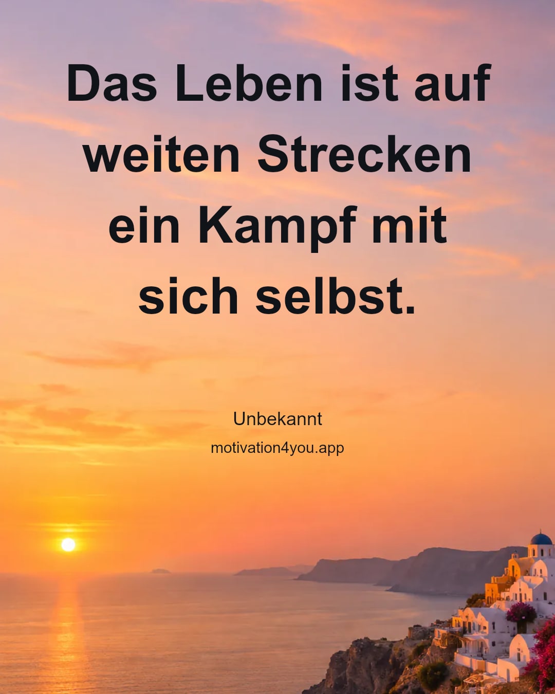 Das Leben ist auf weiten Strecken
ein Kampf mit sich selbst.
