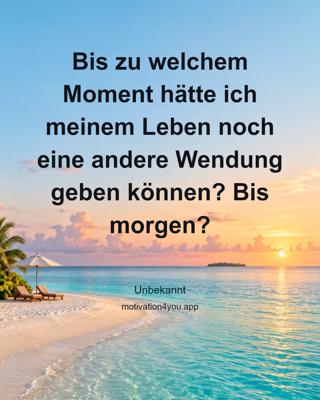 Bis zu welchem Moment hätte ich meinem Leben noch eine andere Wendung geben können? Bis morgen?