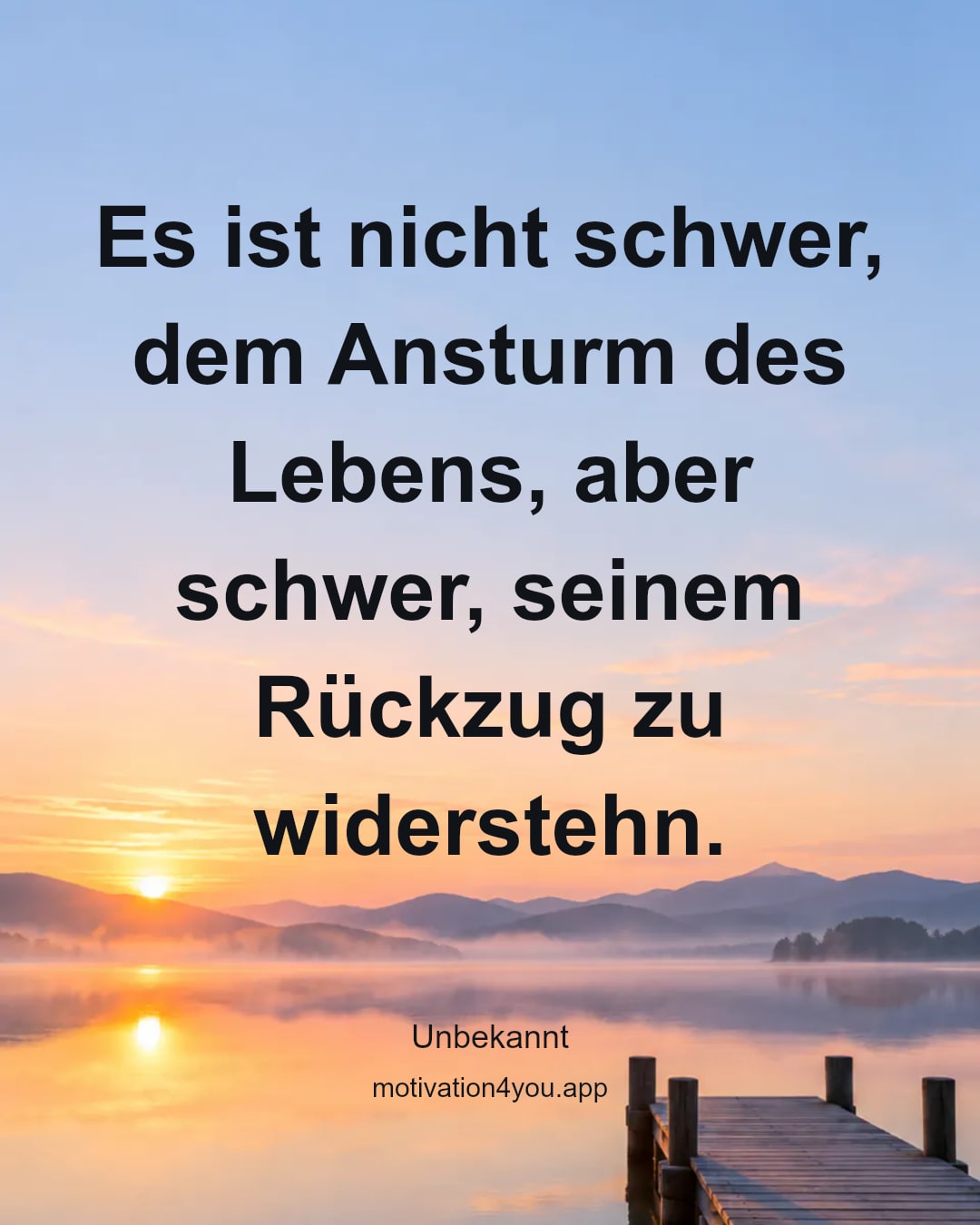 Es ist nicht schwer, dem Ansturm des Lebens, aber schwer, seinem Rückzug zu widerstehn.
