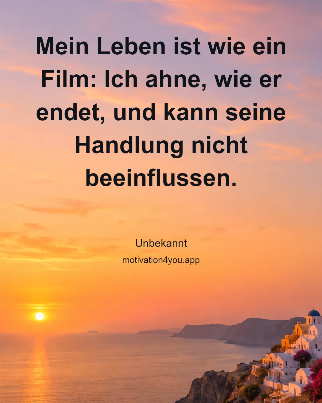Mein Leben ist wie ein Film: Ich ahne, wie er endet, und kann seine Handlung nicht beeinflussen.