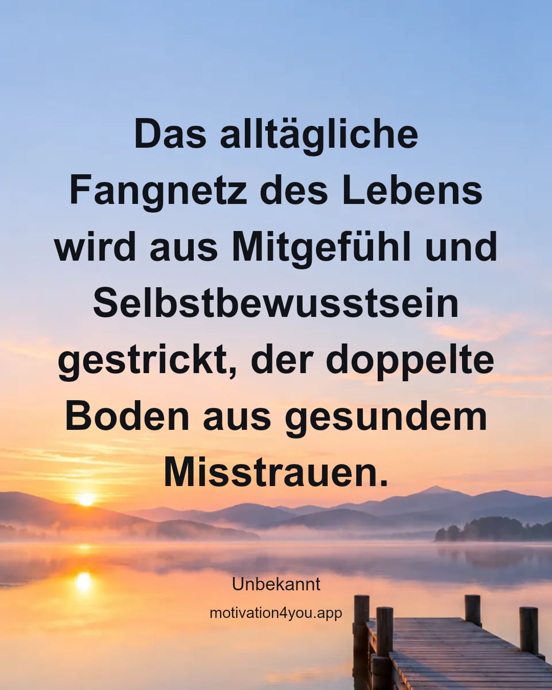 Das alltägliche Fangnetz des Lebens wird aus Mitgefühl und Selbstbewusstsein gestrickt, der doppelte Boden aus gesundem Misstrauen.