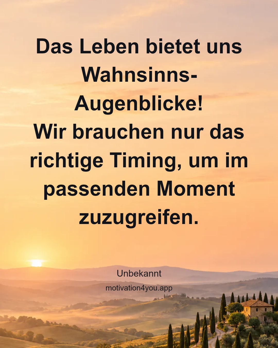 Das Leben bietet uns Wahnsinns-Augenblicke!
Wir brauchen nur das richtige Timing, um im passenden Moment zuzugreifen.