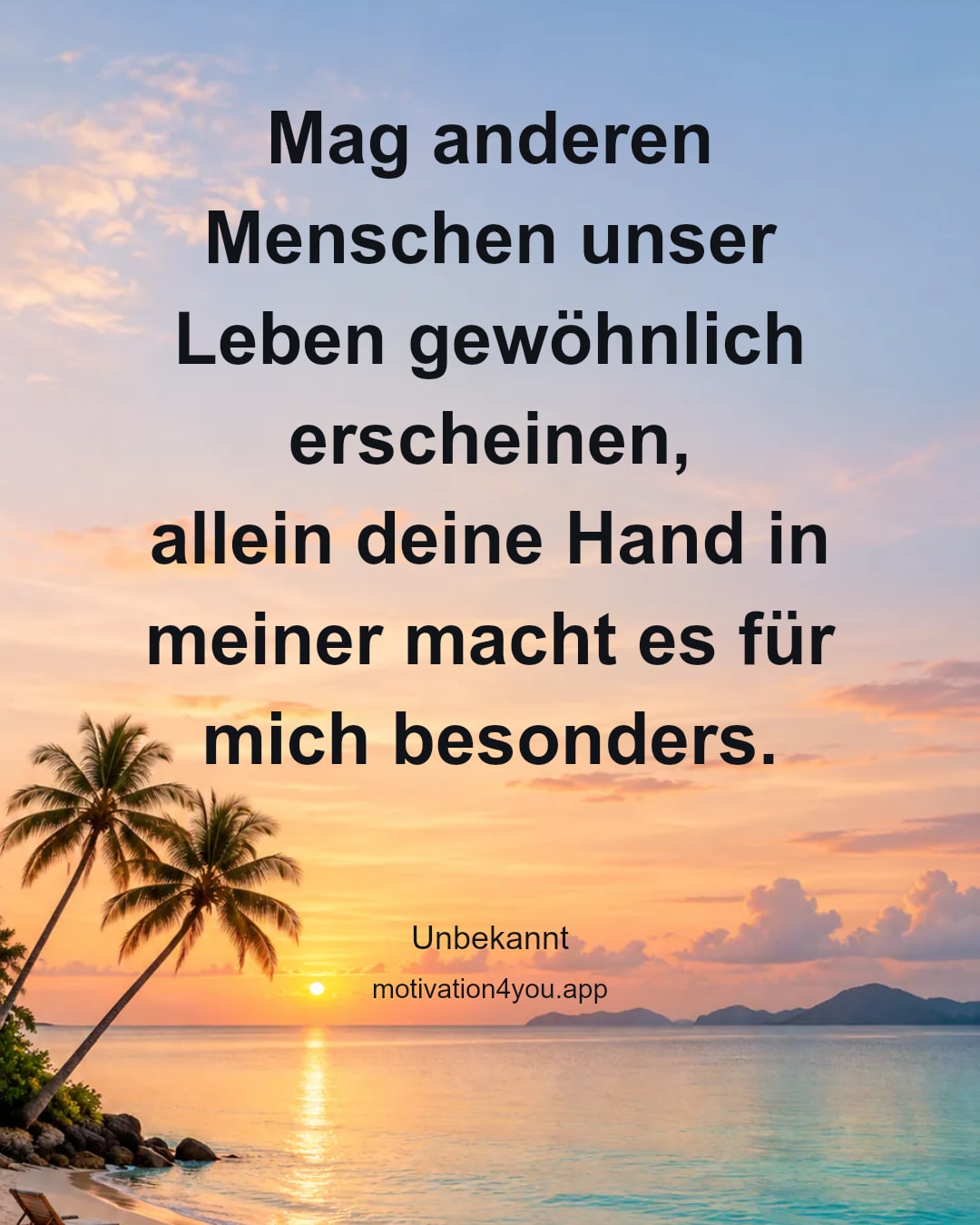 Mag anderen Menschen unser Leben gewöhnlich erscheinen,
allein deine Hand in meiner macht es für mich besonders.