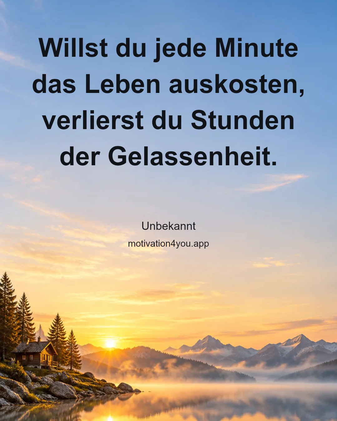 Willst du jede Minute das Leben auskosten, verlierst du Stunden der Gelassenheit.