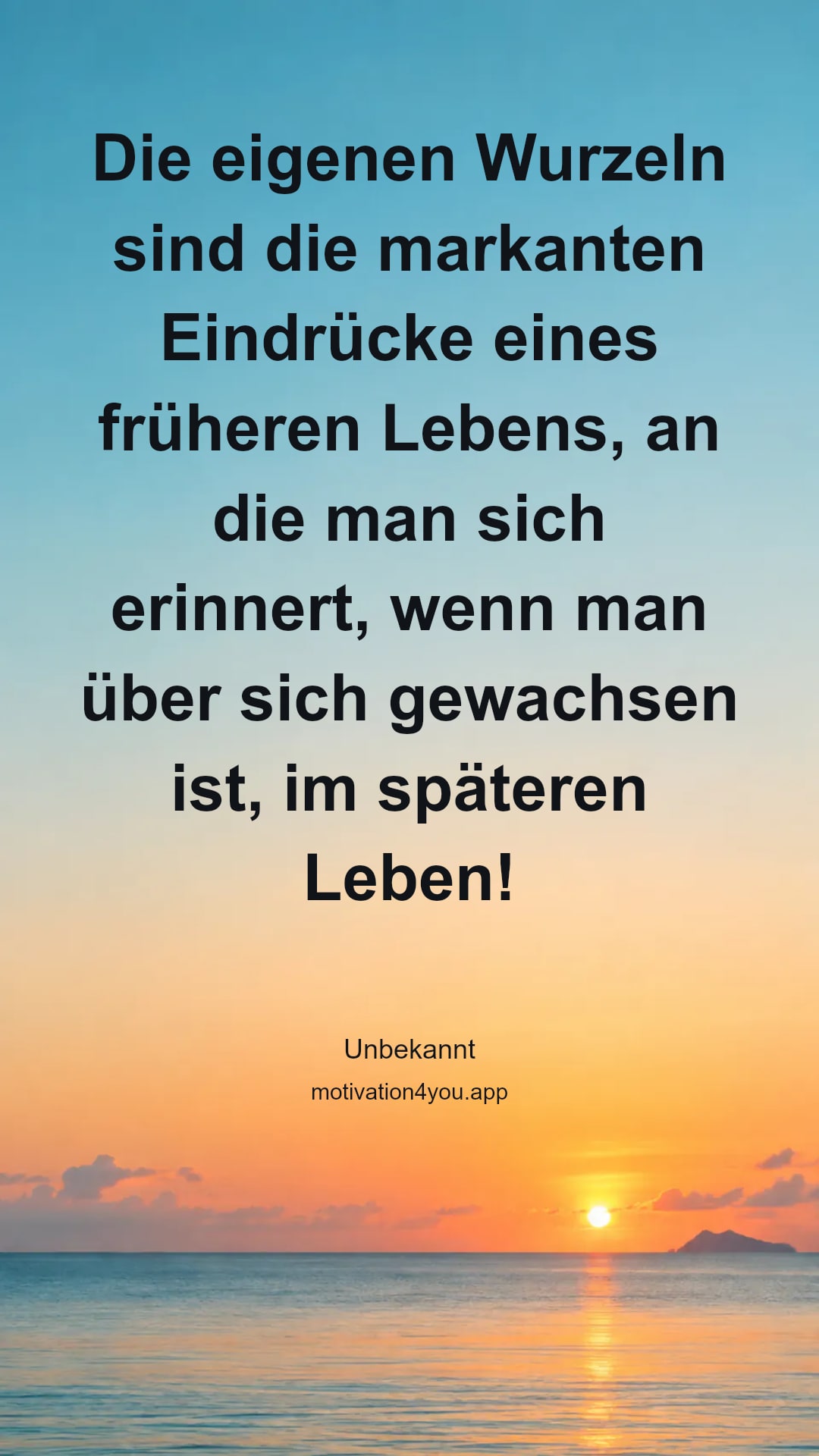 Die eigenen Wurzeln sind die markanten Eindrücke eines früheren Lebens, an die man sich erinnert, wenn man über sich gewachsen ist, im späteren Leben!