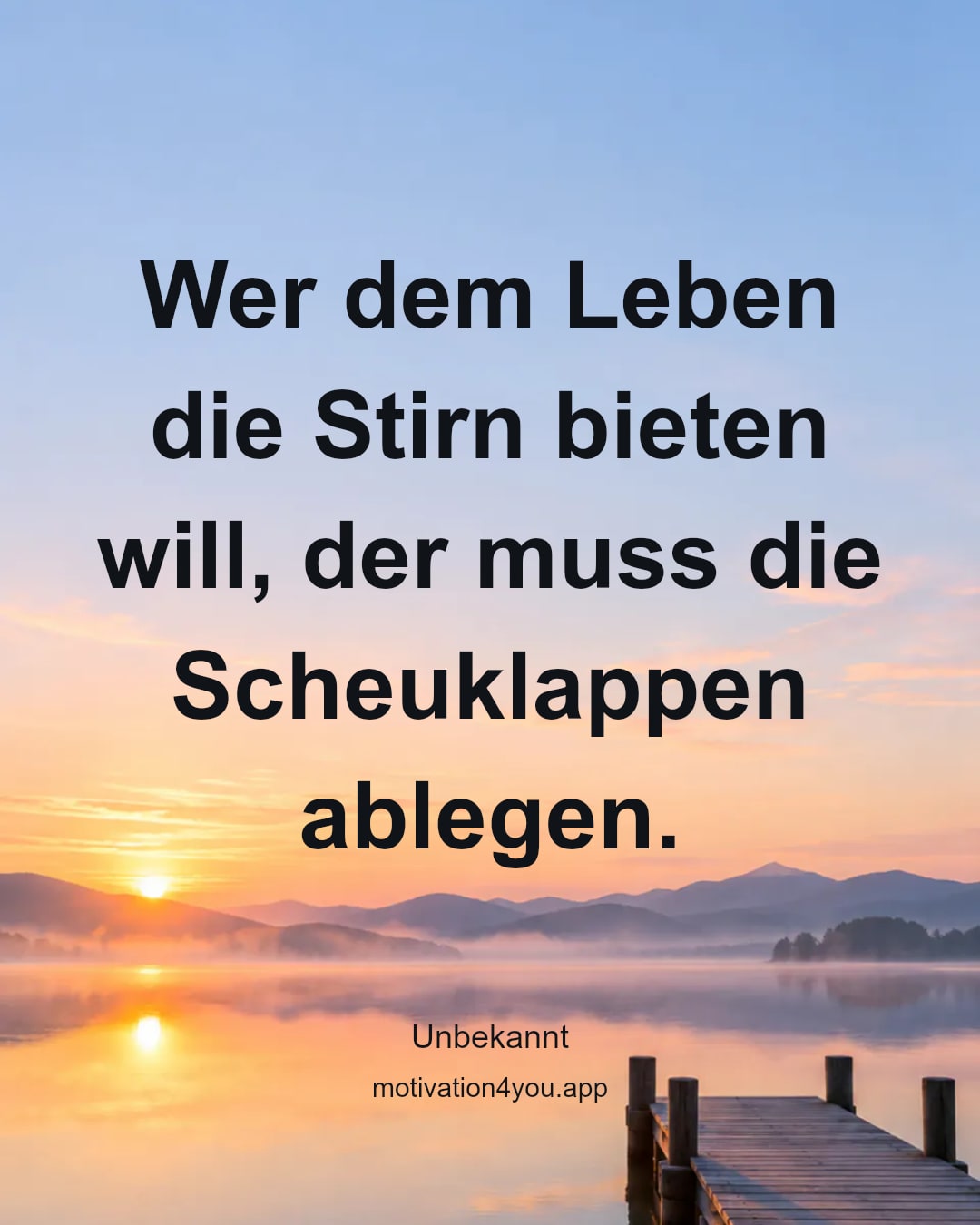 Wer dem Leben die Stirn bieten will, der muss die Scheuklappen ablegen.