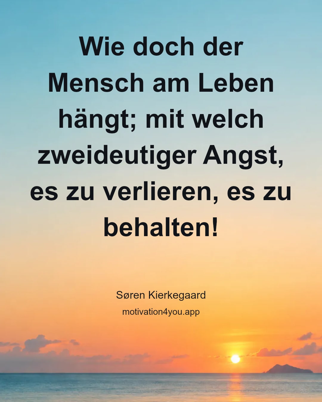 Wie doch der Mensch am Leben hängt; mit welch zweideutiger Angst, es zu verlieren, es zu behalten!
