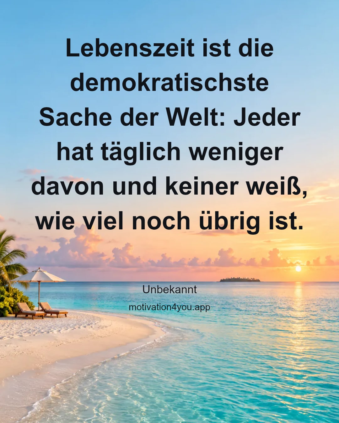 Lebenszeit ist die demokratischste Sache der Welt: Jeder hat täglich weniger davon und keiner weiß, wie viel noch übrig ist.
