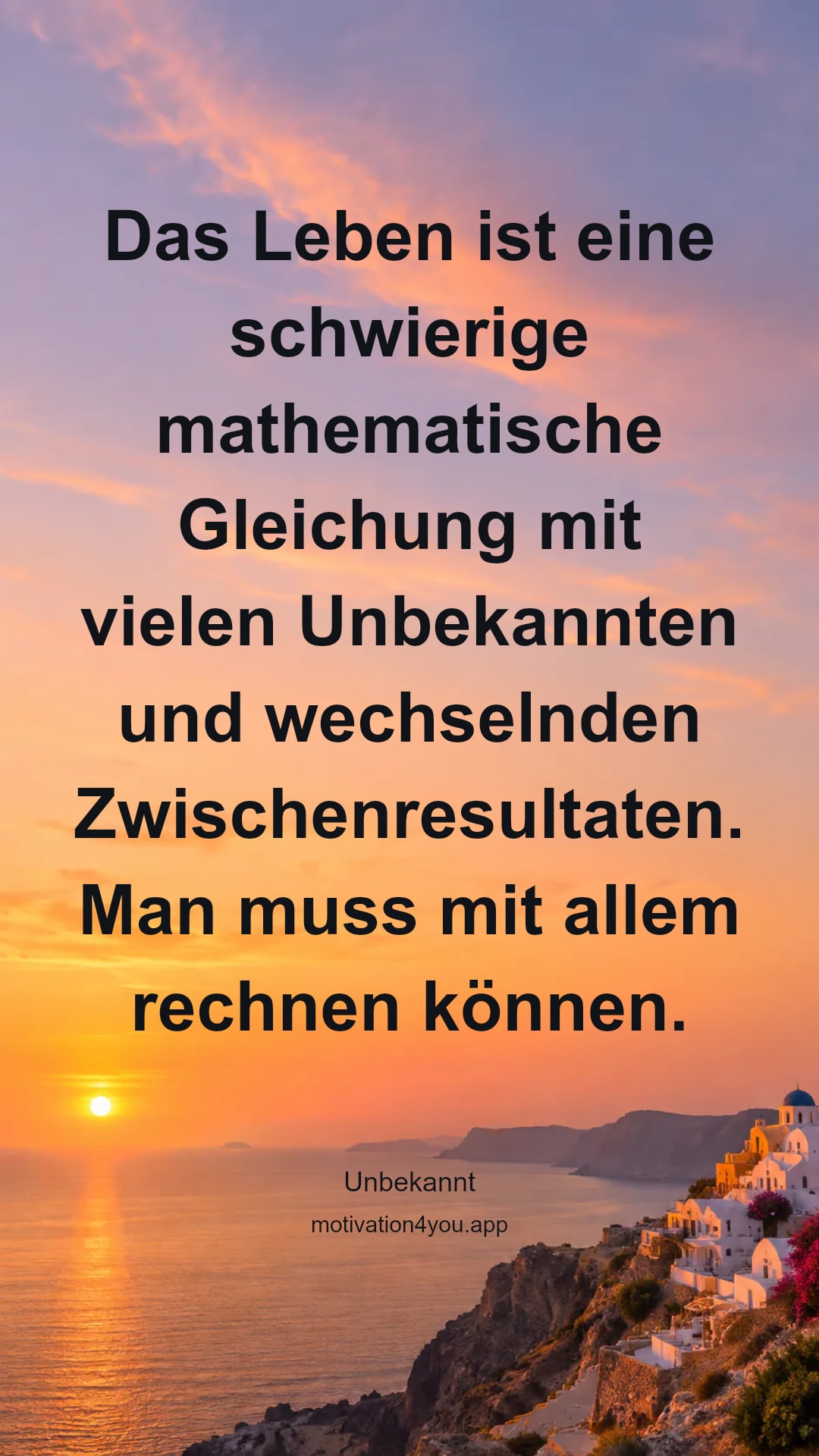 Das Leben ist eine schwierige mathematische Gleichung mit vielen Unbekannten und wechselnden Zwischenresultaten. Man muss mit allem rechnen können.