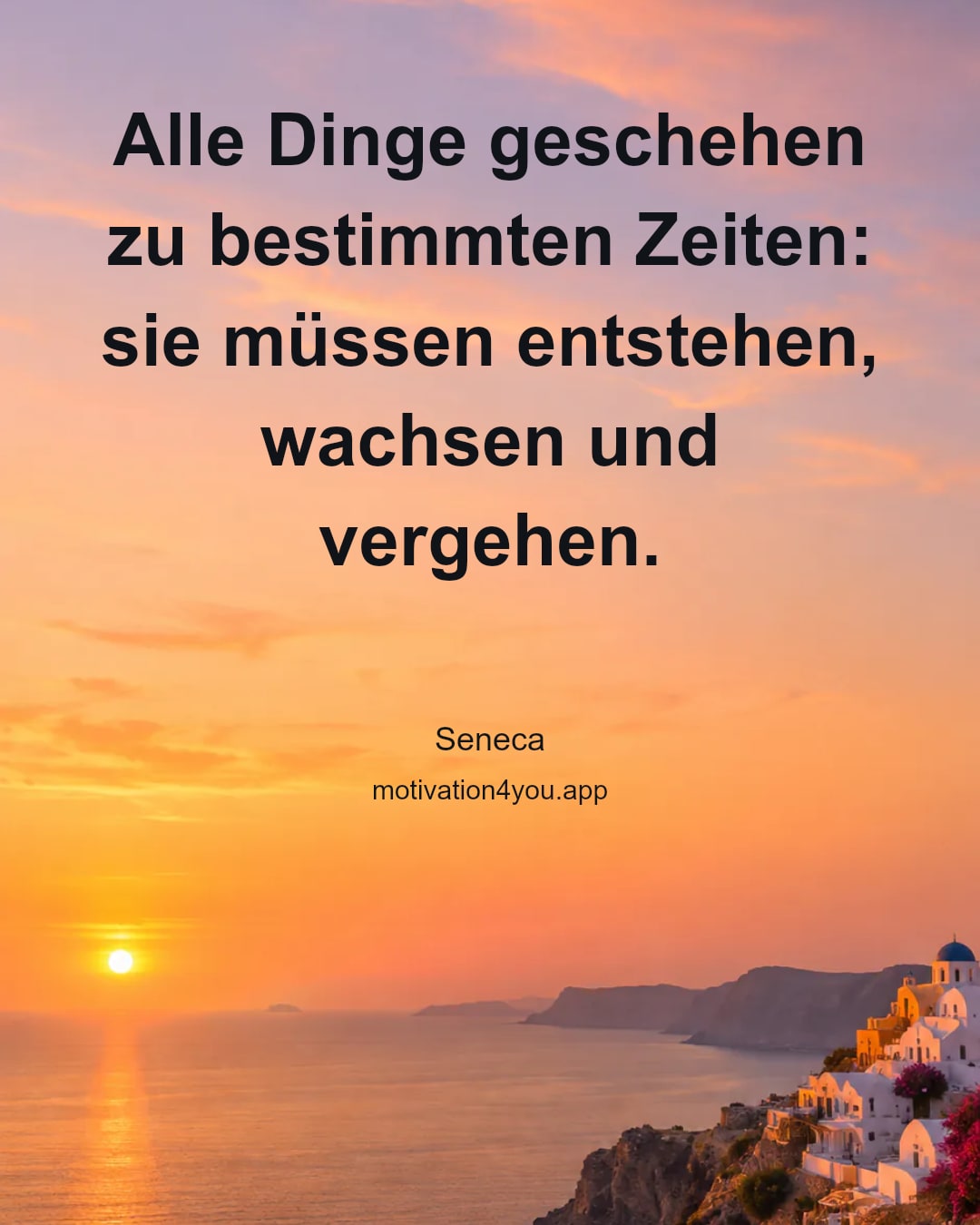 Alle Dinge geschehen zu bestimmten Zeiten: sie müssen entstehen, wachsen und vergehen.