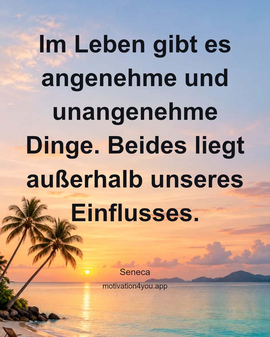 Im Leben gibt es angenehme und unangenehme Dinge. Beides liegt außerhalb unseres Einflusses.