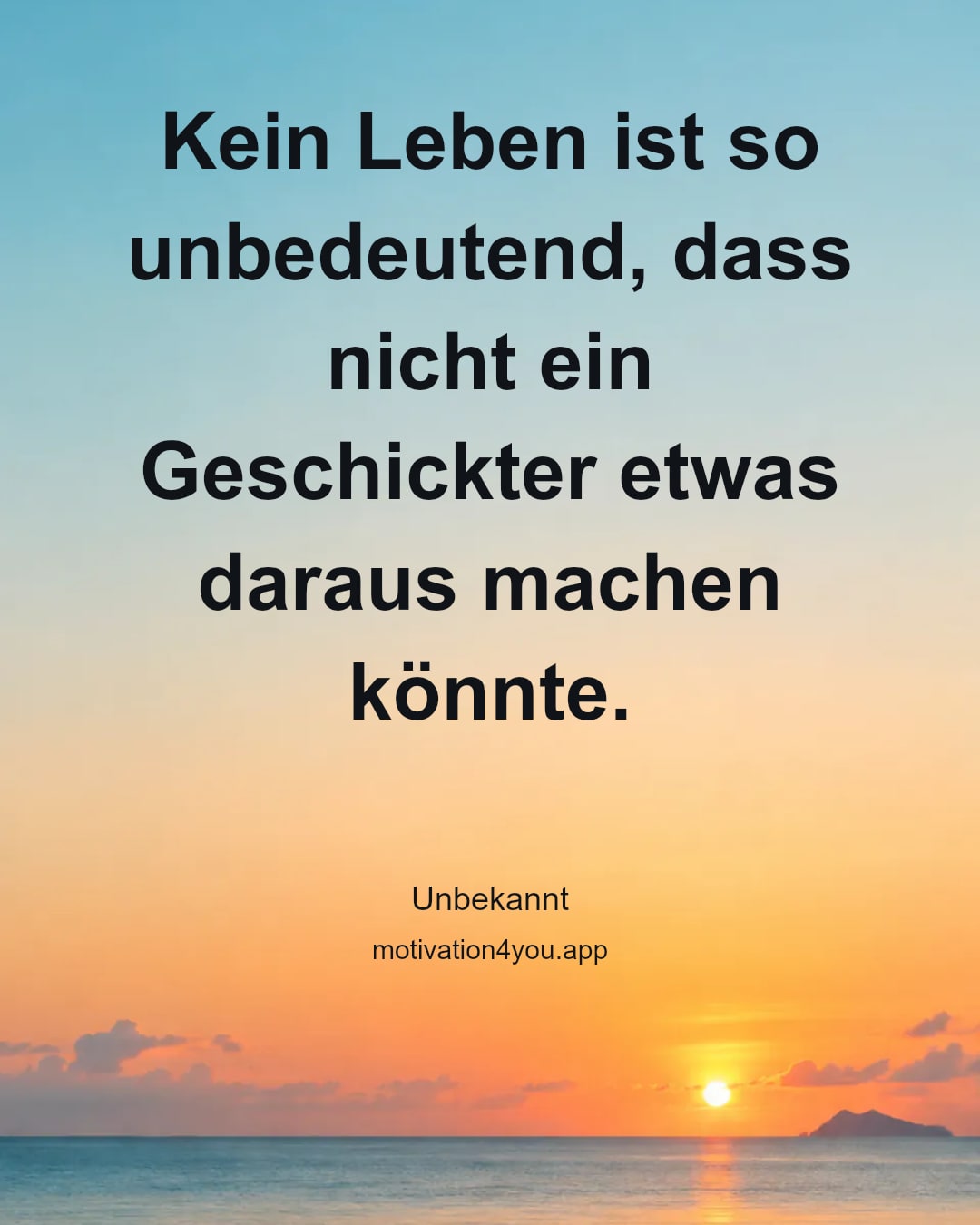Kein Leben ist so unbedeutend, dass nicht ein Geschickter etwas daraus machen könnte.