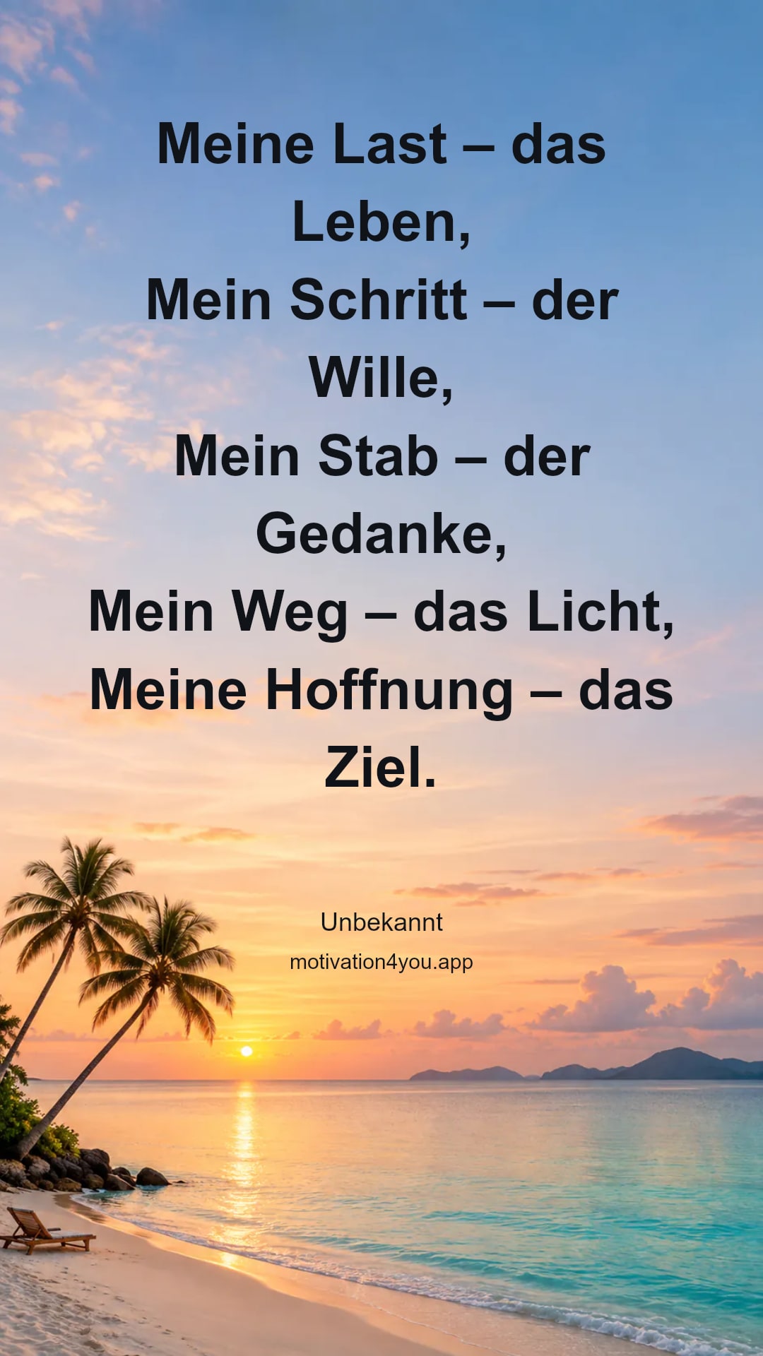 Meine Last – das Leben,
Mein Schritt – der Wille,
Mein Stab – der Gedanke,
Mein Weg – das Licht,
Meine Hoffnung – das Ziel.