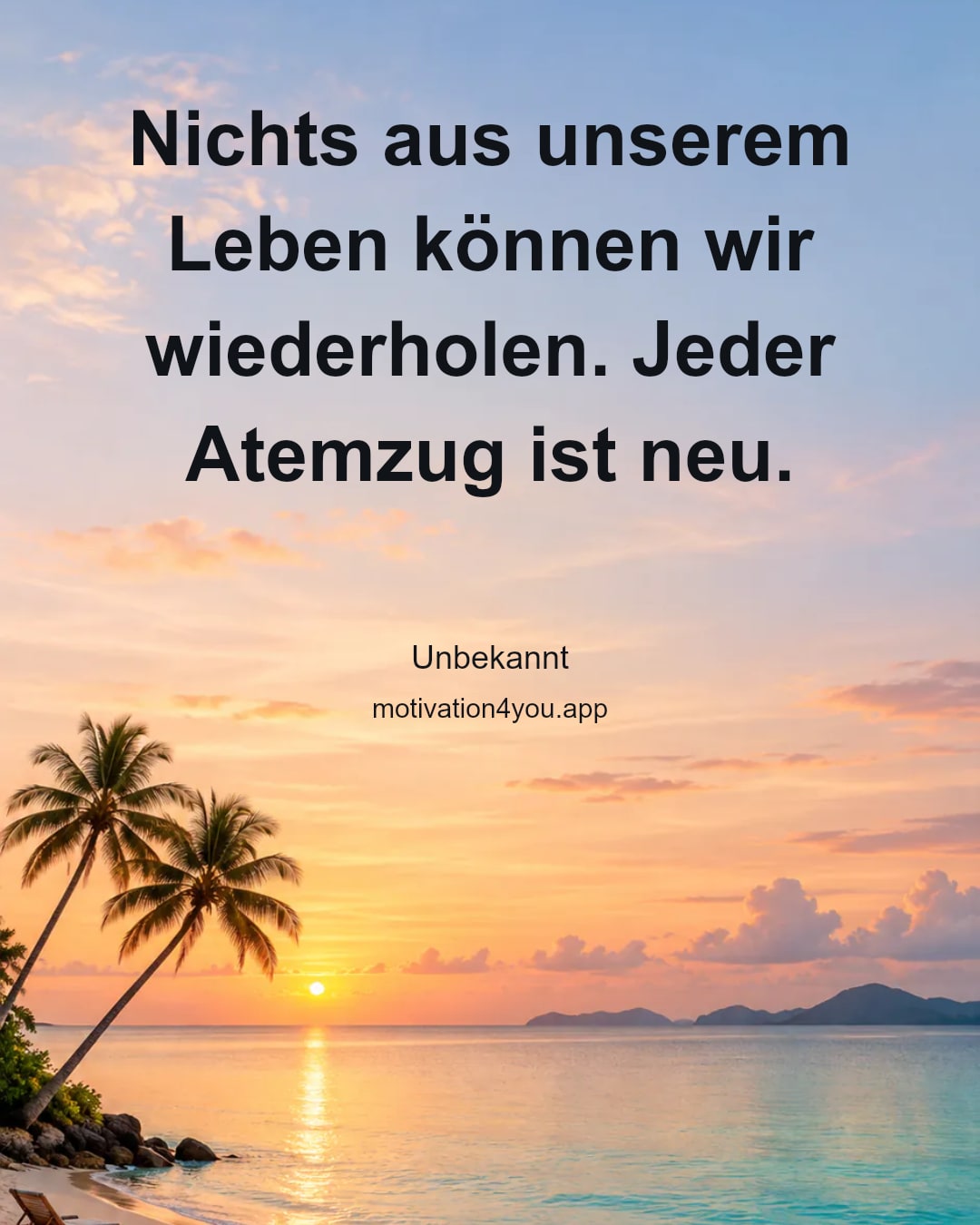 Nichts aus unserem Leben können wir wiederholen. Jeder Atemzug ist neu.