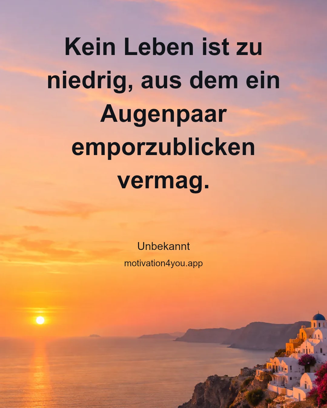 Kein Leben ist zu niedrig, aus dem ein Augenpaar emporzublicken vermag.