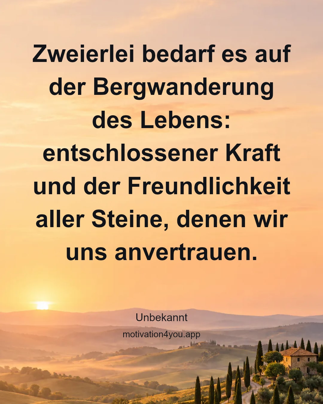 Zweierlei bedarf es auf der Bergwanderung des Lebens: entschlossener Kraft und der Freundlichkeit aller Steine, denen wir uns anvertrauen.