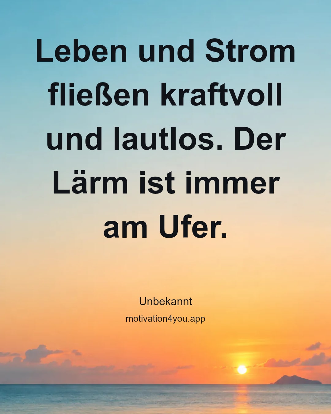 Leben und Strom fließen kraftvoll und lautlos. Der Lärm ist immer am Ufer.