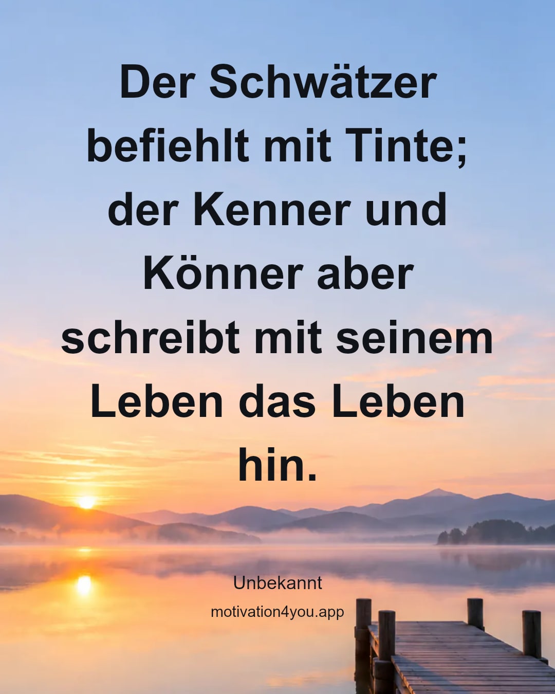 Der Schwätzer befiehlt mit Tinte; der Kenner und Könner aber schreibt mit seinem Leben das Leben hin.