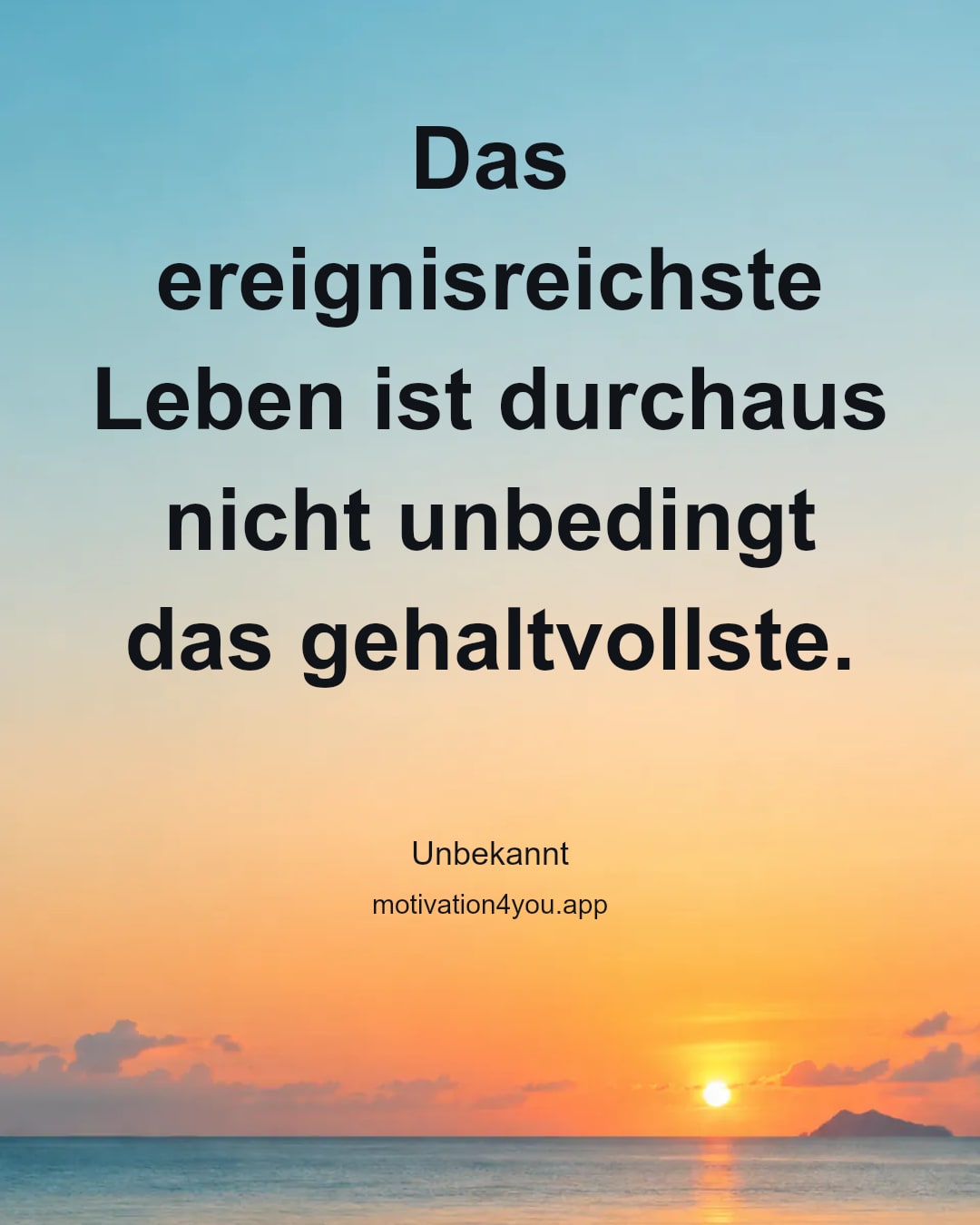 Das ereignisreichste Leben ist durchaus nicht unbedingt das gehaltvollste.