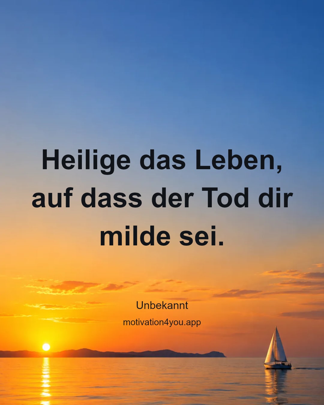 Heilige das Leben, auf dass der Tod dir milde sei.