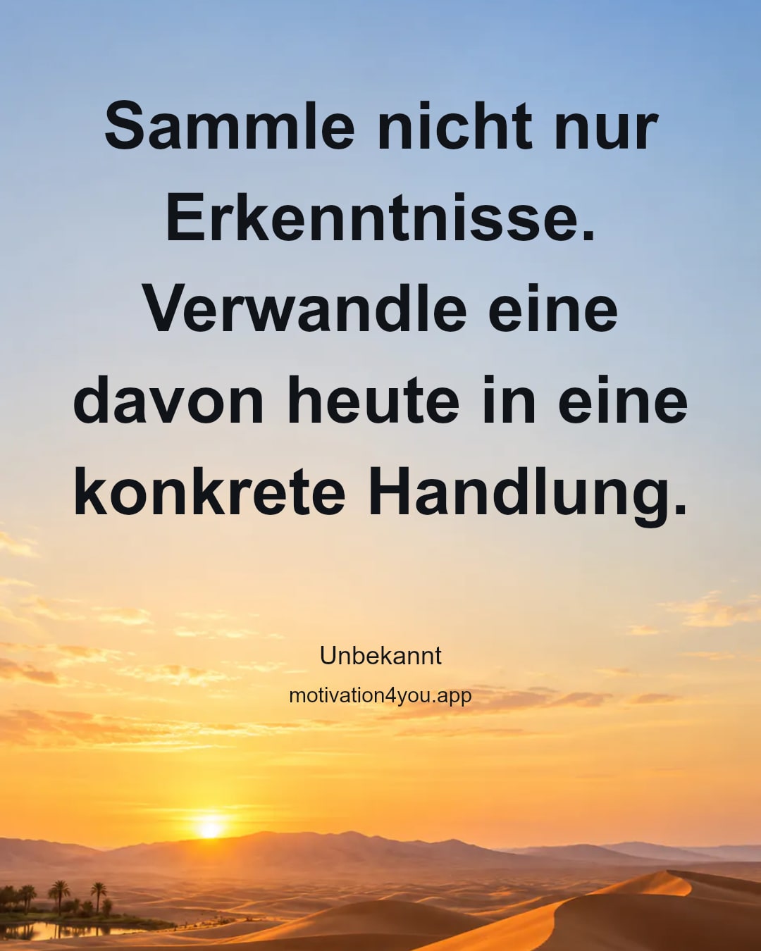 Sammle nicht nur Erkenntnisse. Verwandle eine davon heute in eine konkrete Handlung.