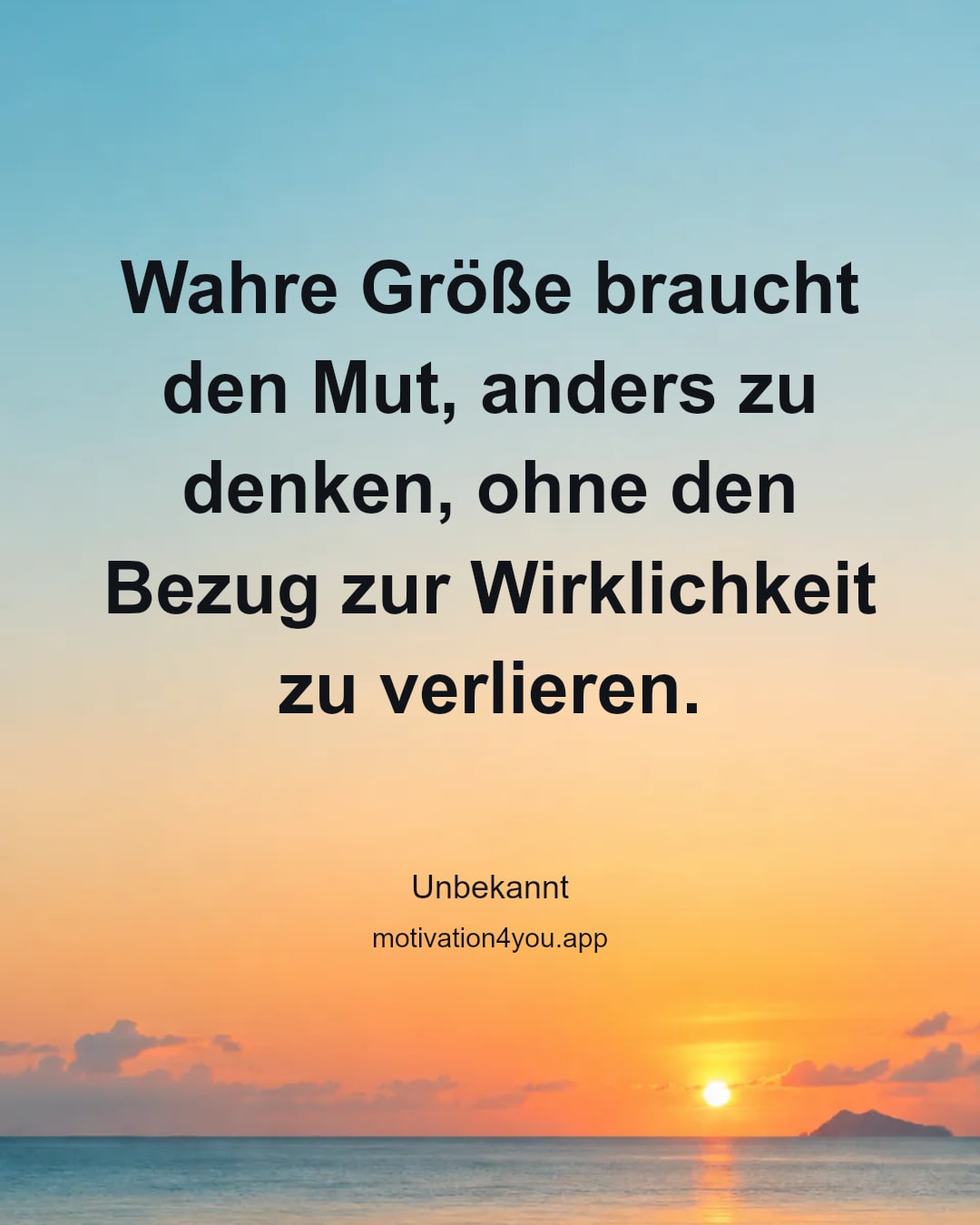 Wahre Größe braucht den Mut, anders zu denken, ohne den Bezug zur Wirklichkeit zu verlieren.