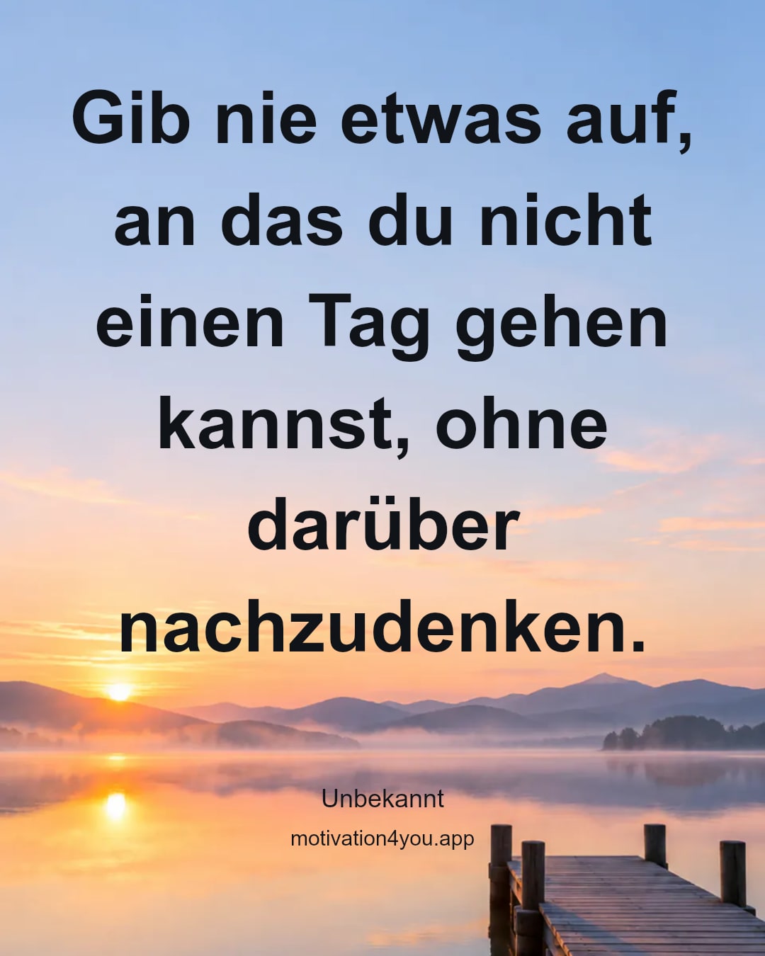 Gib nie etwas auf, an das du nicht einen Tag gehen kannst, ohne darüber nachzudenken.